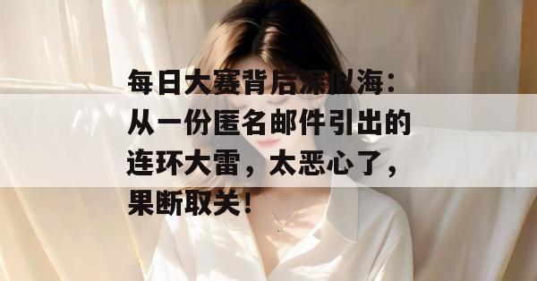 每日大赛背后深似海：从一份匿名邮件引出的连环大雷，太恶心了，果断取关！